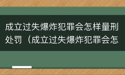 成立过失爆炸犯罪会怎样量刑处罚（成立过失爆炸犯罪会怎样量刑处罚呢）