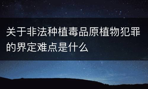 关于非法种植毒品原植物犯罪的界定难点是什么