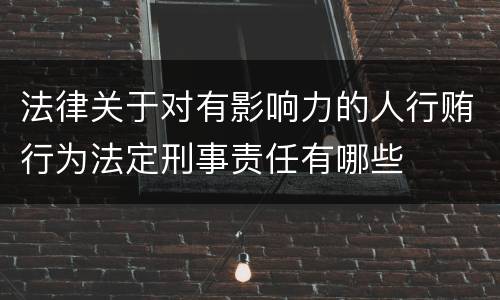 法律关于对有影响力的人行贿行为法定刑事责任有哪些