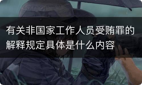 有关非国家工作人员受贿罪的解释规定具体是什么内容