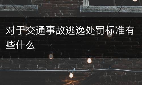 对于交通事故逃逸处罚标准有些什么
