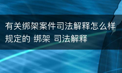 有关绑架案件司法解释怎么样规定的 绑架 司法解释