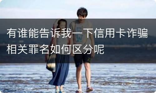 有谁能告诉我一下信用卡诈骗相关罪名如何区分呢