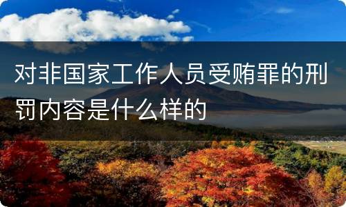 对非国家工作人员受贿罪的刑罚内容是什么样的