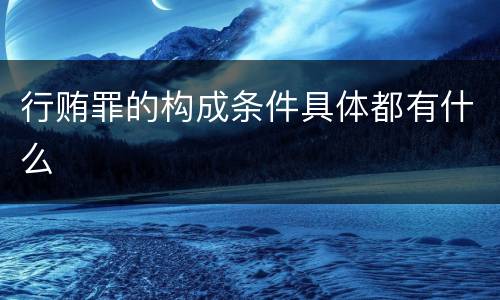 行贿罪的构成条件具体都有什么