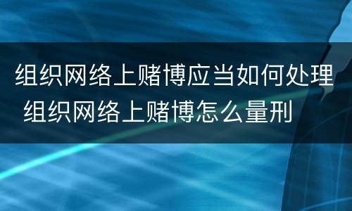 组织网络上赌博应当如何处理 组织网络上赌博怎么量刑