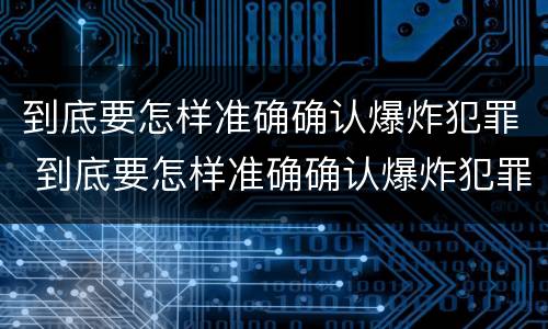 到底要怎样准确确认爆炸犯罪 到底要怎样准确确认爆炸犯罪