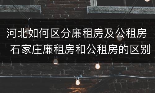 河北如何区分廉租房及公租房 石家庄廉租房和公租房的区别
