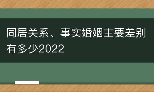 同居关系、事实婚姻主要差别有多少2022