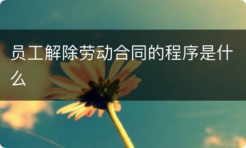 员工解除劳动合同的程序是什么