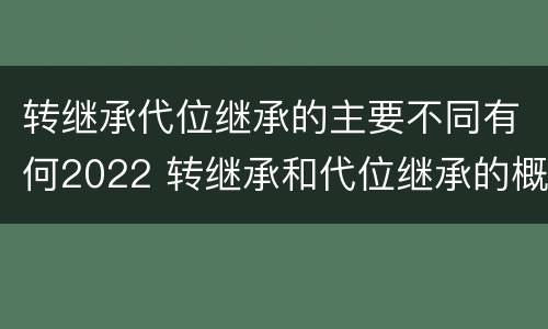 转继承代位继承的主要不同有何2022 转继承和代位继承的概念
