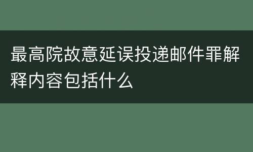 最高院故意延误投递邮件罪解释内容包括什么