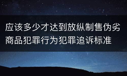 应该多少才达到放纵制售伪劣商品犯罪行为犯罪追诉标准