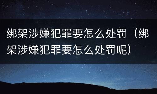 绑架涉嫌犯罪要怎么处罚（绑架涉嫌犯罪要怎么处罚呢）