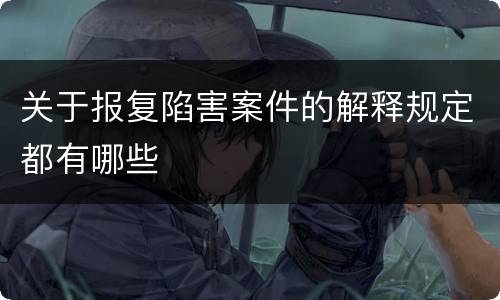 关于报复陷害案件的解释规定都有哪些