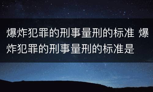 爆炸犯罪的刑事量刑的标准 爆炸犯罪的刑事量刑的标准是