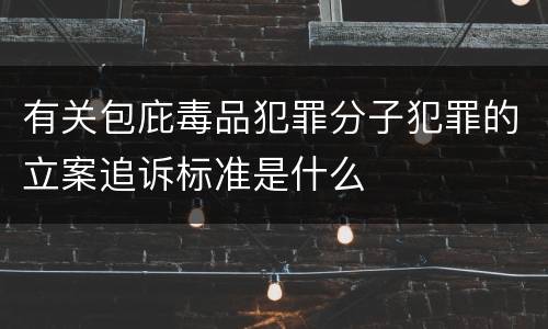 有关包庇毒品犯罪分子犯罪的立案追诉标准是什么