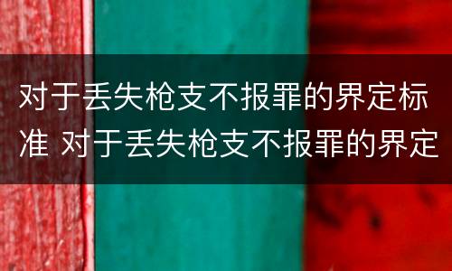 对于丢失枪支不报罪的界定标准 对于丢失枪支不报罪的界定标准是什么