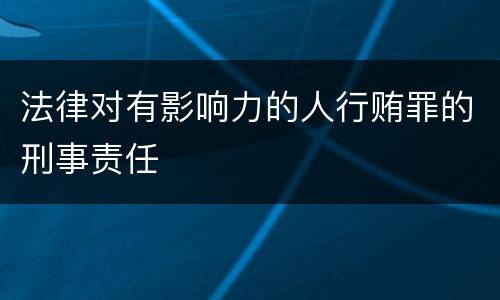法律对有影响力的人行贿罪的刑事责任