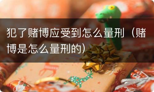 犯了赌博应受到怎么量刑（赌博是怎么量刑的）