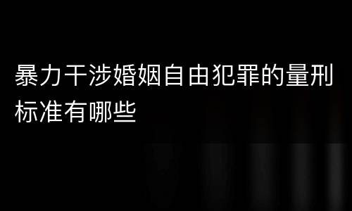 暴力干涉婚姻自由犯罪的量刑标准有哪些