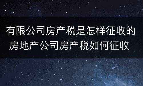 有限公司房产税是怎样征收的 房地产公司房产税如何征收