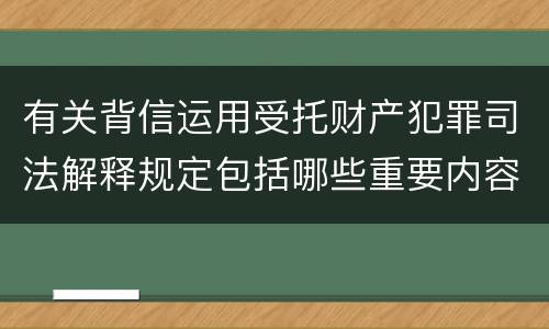 有关背信运用受托财产犯罪司法解释规定包括哪些重要内容