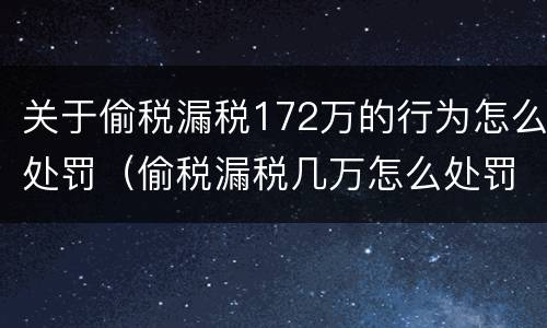 关于偷税漏税172万的行为怎么处罚（偷税漏税几万怎么处罚）