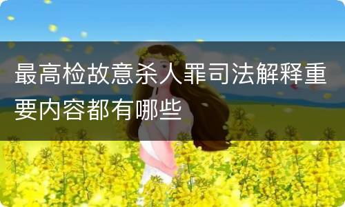 最高检故意杀人罪司法解释重要内容都有哪些