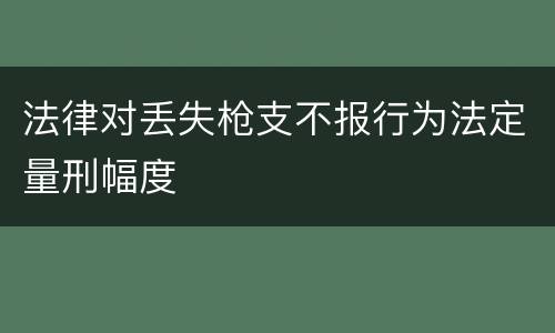法律对丢失枪支不报行为法定量刑幅度