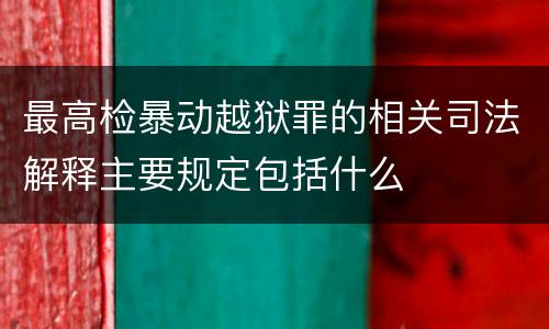 最高检暴动越狱罪的相关司法解释主要规定包括什么