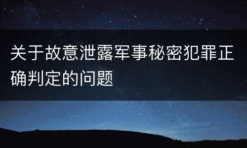 关于故意泄露军事秘密犯罪正确判定的问题