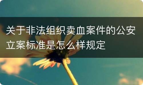 关于非法组织卖血案件的公安立案标准是怎么样规定