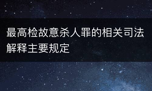 最高检故意杀人罪的相关司法解释主要规定