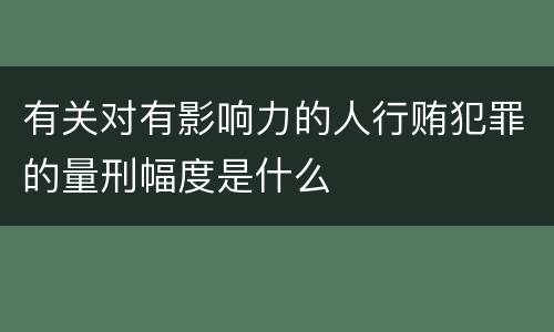 有关对有影响力的人行贿犯罪的量刑幅度是什么