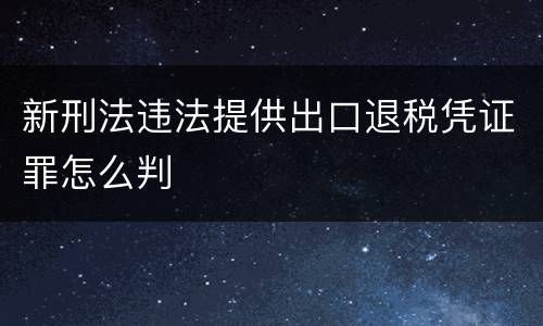 新刑法违法提供出口退税凭证罪怎么判