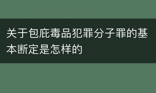 关于包庇毒品犯罪分子罪的基本断定是怎样的