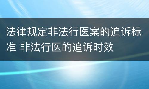 法律规定非法行医案的追诉标准 非法行医的追诉时效