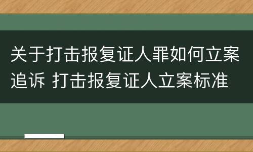 关于打击报复证人罪如何立案追诉 打击报复证人立案标准