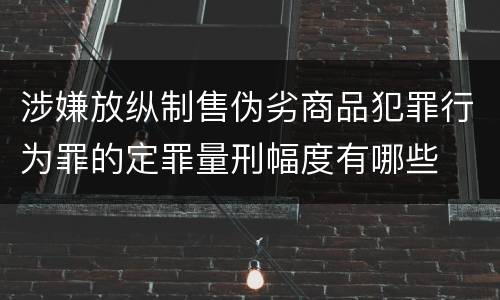 涉嫌放纵制售伪劣商品犯罪行为罪的定罪量刑幅度有哪些