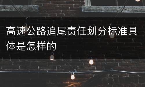 高速公路追尾责任划分标准具体是怎样的