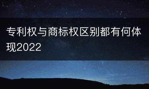 专利权与商标权区别都有何体现2022