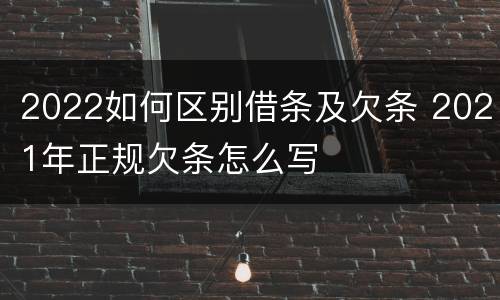 2022如何区别借条及欠条 2021年正规欠条怎么写