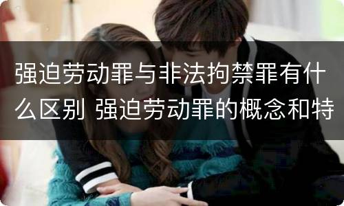 强迫劳动罪与非法拘禁罪有什么区别 强迫劳动罪的概念和特征