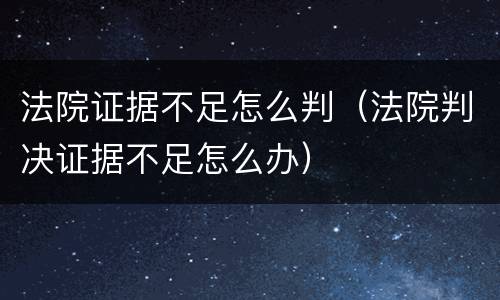 法院证据不足怎么判（法院判决证据不足怎么办）