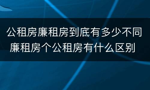 公租房廉租房到底有多少不同 廉租房个公租房有什么区别
