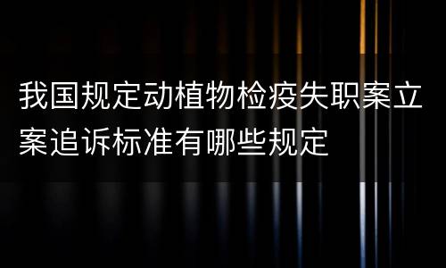 我国规定动植物检疫失职案立案追诉标准有哪些规定