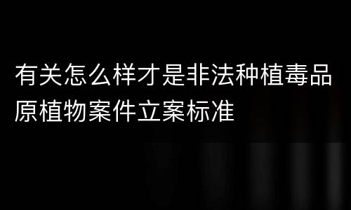 有关怎么样才是非法种植毒品原植物案件立案标准
