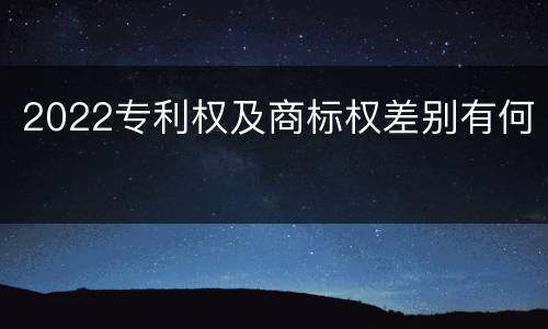 2022专利权及商标权差别有何