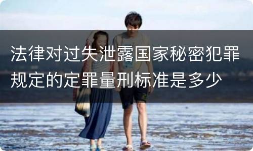 法律对过失泄露国家秘密犯罪规定的定罪量刑标准是多少